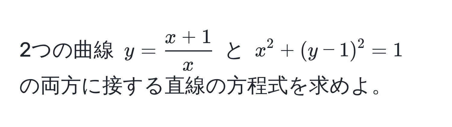 2つの曲線 $y =  (x + 1)/x $ と $x^2 + (y - 1)^2 = 1$ の両方に接する直線の方程式を求めよ。