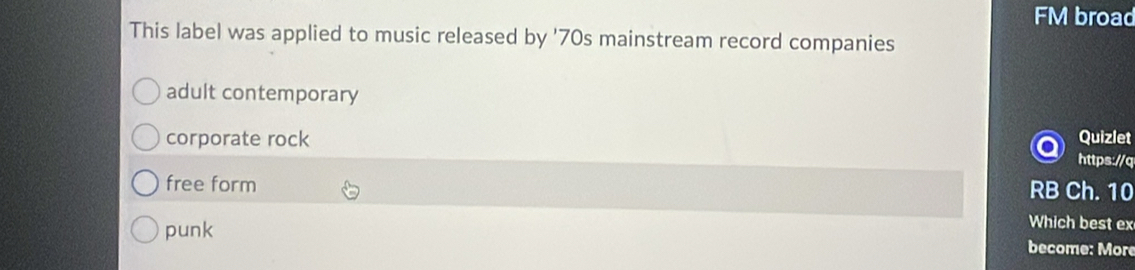 FM broad
This label was applied to music released by '70s mainstream record companies
adult contemporary
Quizlet
corporate rock https://q
free form RB Ch. 10
Which best ex
punk become: Moré