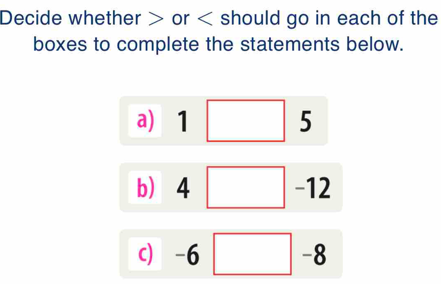 Decide whether or should go in each of the 
boxes to complete the statements below. 
a)
5
b) 4 I
-1
c) -6 -8