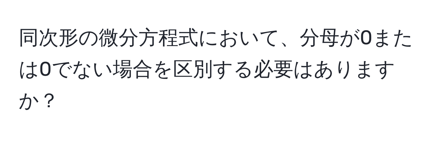 同次形の微分方程式において、分母が0または0でない場合を区別する必要はありますか？