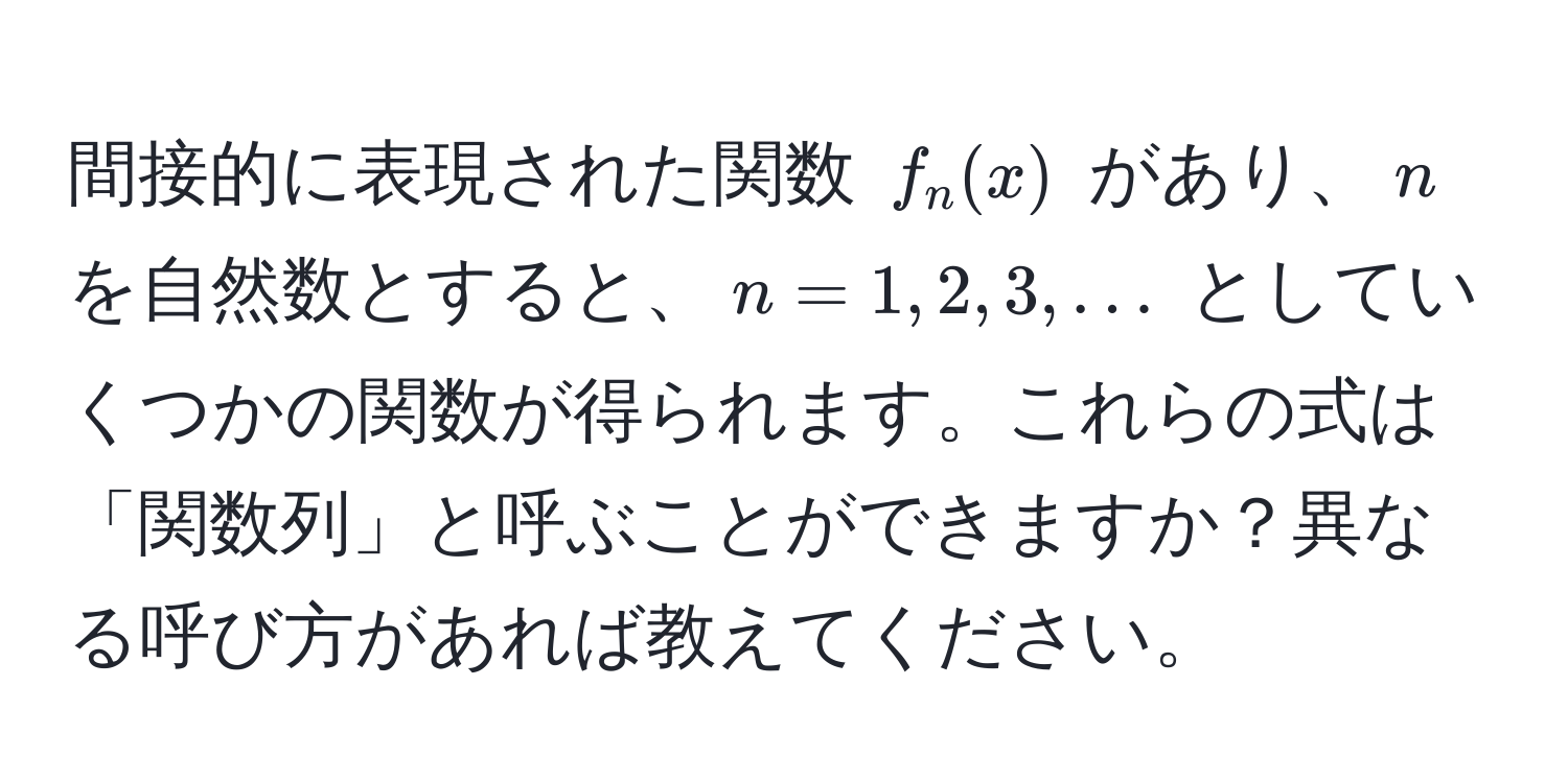 間接的に表現された関数 $f_n(x)$ があり、$n$ を自然数とすると、$n = 1, 2, 3, ...$ としていくつかの関数が得られます。これらの式は「関数列」と呼ぶことができますか？異なる呼び方があれば教えてください。