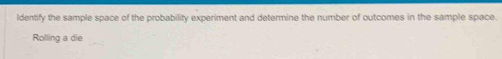 ldentify the sample space of the probability experiment and determine the number of outcomes in the sample space. 
Rolling a die