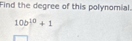 Find the degree of this polynomial.
10b^(10)+1