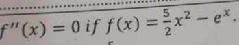 f''(x)=0 if f(x)= 5/2 x^2-e^x.