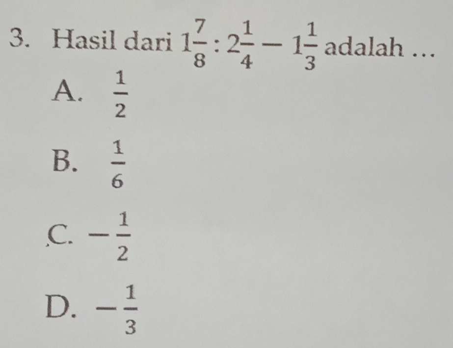 Hasil dari 1 7/8 :2 1/4 -1 1/3  adalah ..
A.  1/2 
B.  1/6 
,C. - 1/2 
D. - 1/3 