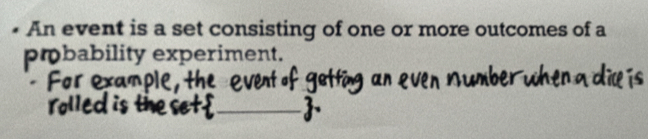 An event is a set consisting of one or more outcomes of a 
pmbability experiment. 
_