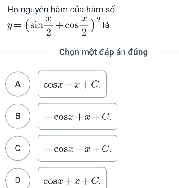 Họ nguyên hàm của hàm số
y=(sin  x/2 +cos  x/2 )^2 là
Chọn một đáp án đúng
A cos x-x+C.
B -cos x+x+C.
C -cos x-x+C.
D cos x+x+C.