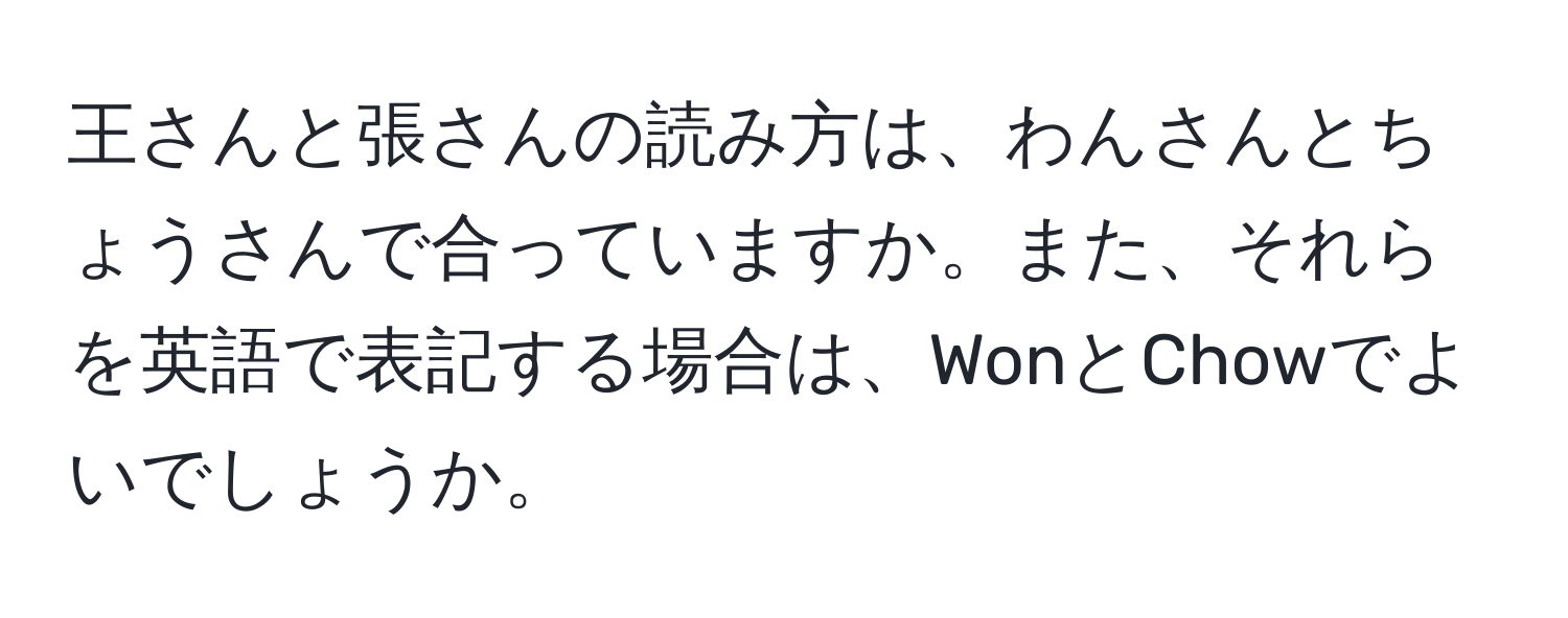 王さんと張さんの読み方は、わんさんとちょうさんで合っていますか。また、それらを英語で表記する場合は、WonとChowでよいでしょうか。