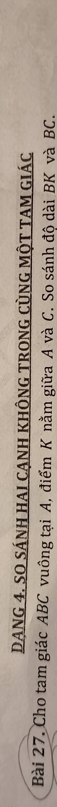 DANG 4. SO SÁNH HAI CẠNH KHÔNG TRONG CùNG MộT TAM GIáC 
Bài 27. Cho tam giác ABC vuông tại A, điểm K nằm giữa A và C. So sánh độ dài BK và BC.