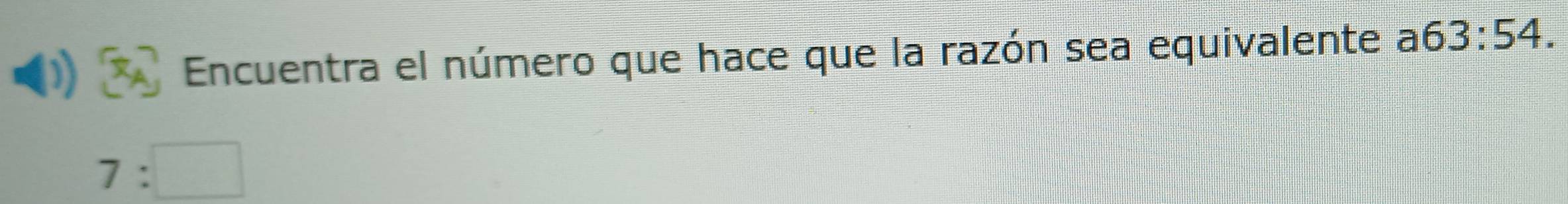 Encuentra el número que hace que la razón sea equivalente a 63:54.
7:□