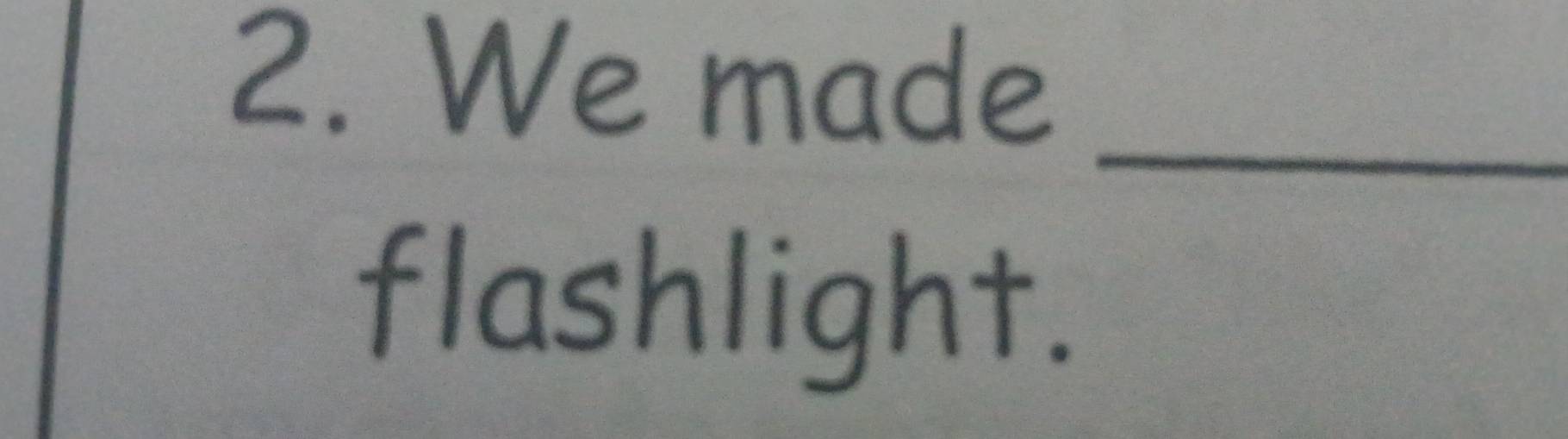 We made 
_ 
flashlight.