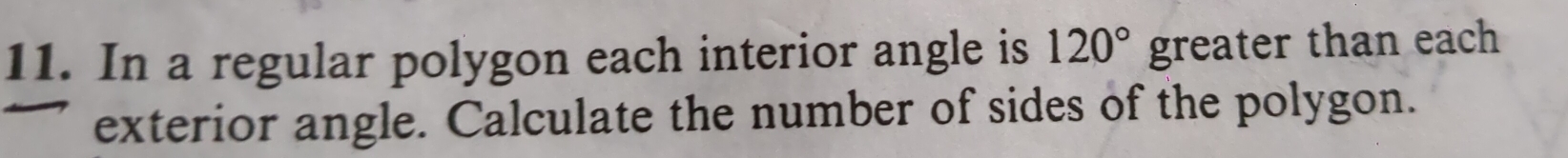 In a regular polygon each interior angle is 120° greater than each 
exterior angle. Calculate the number of sides of the polygon.