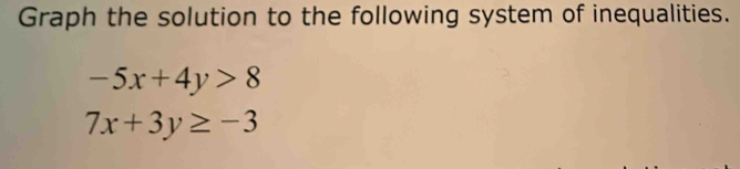 Graph the solution to the following system of inequalities.
-5x+4y>8
7x+3y≥ -3