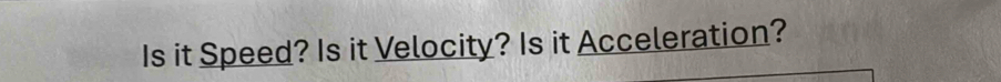 Is it Speed? Is it Velocity? Is it Acceleration?