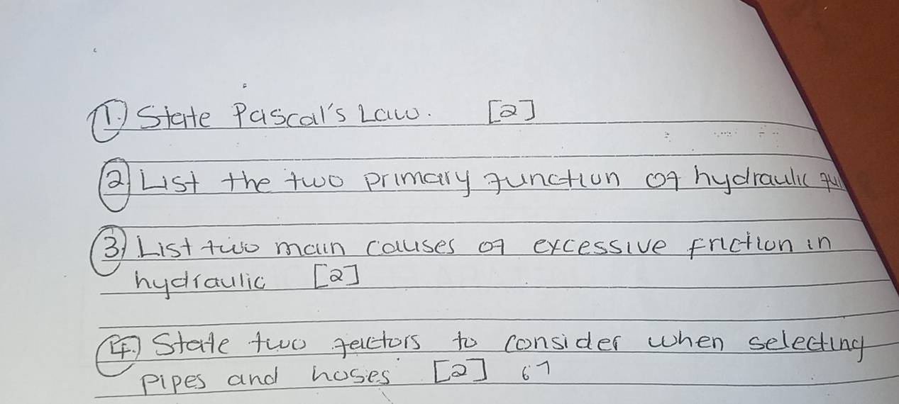 TState Pascal's Law. [2] 
②List the two primary Junction of hydraulic qu 
31 List two main causes of excessive friction in 
hydiaulic [a] 
4State two jecctors to consider when selecting 
pipes and hoses [O] 67