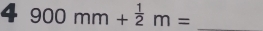 4 900mm+ 1/2 m= _