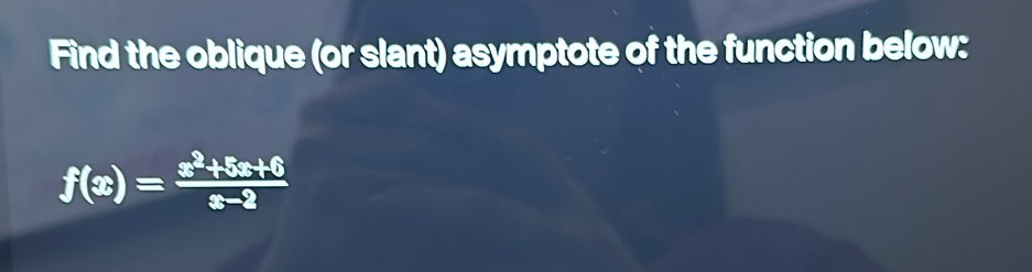 Find the oblique (or slant) asymptote of the function below:
f(x)= (x^2+5x+6)/x-2 