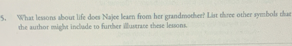 What lessons about life does Najee learn from her grandmother? List three other symbols that 
the author might include to further illustrate these lessons.
