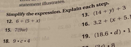 statement illustrates. 
Simplify the expression. Explain each step. 
13. (14+y)+3
12. 6+(5+x) 3.2+(x+5.1
16. 
15. 7(9w)
18. 9· c· 4 19. (18.6· d)· 1
2c)· 8