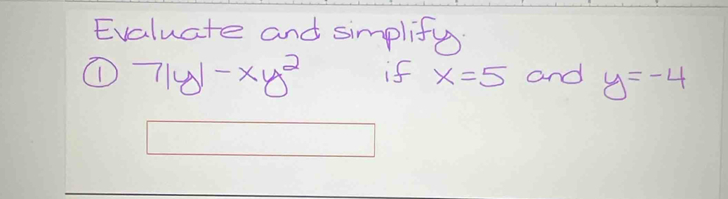 Evaluate and simplif 
if x=5
① 7|y|-xy^2 and y=-4