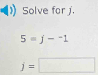 Solve for j.
5=j-^-1
j=□