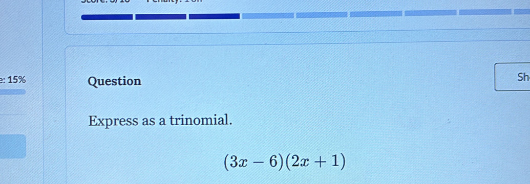 15% Question 
Sh 
Express as a trinomial.
(3x-6)(2x+1)