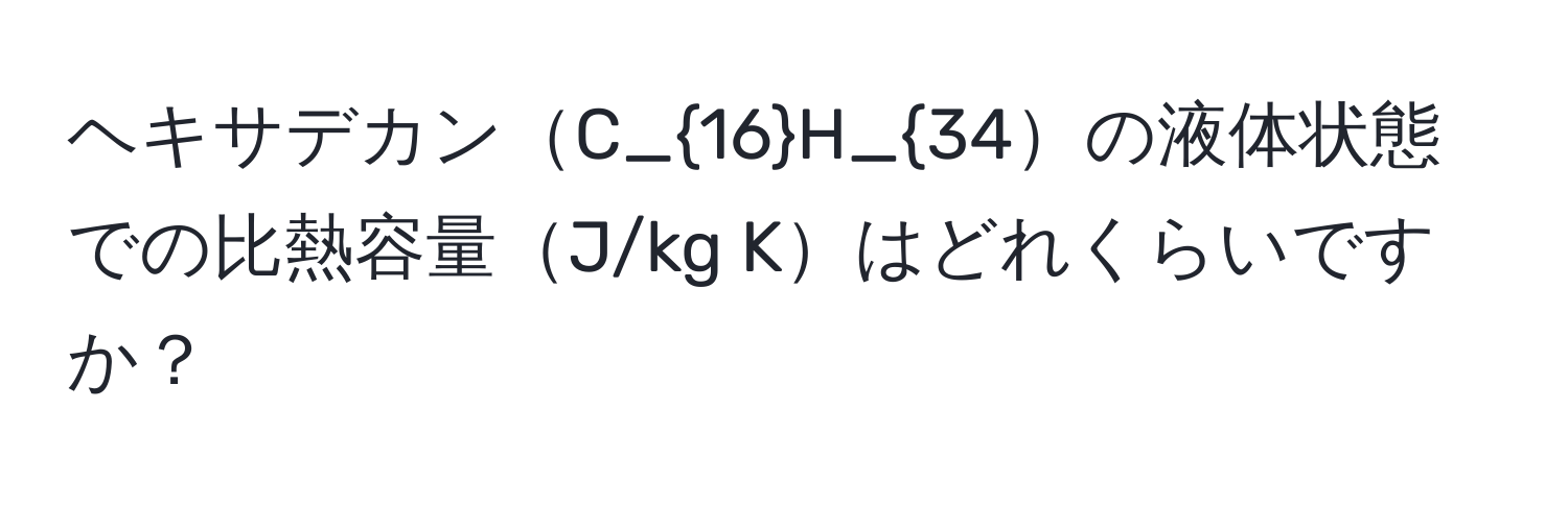 ヘキサデカンC_16H_34の液体状態での比熱容量J/kg Kはどれくらいですか？