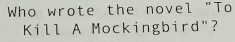 Who wrote the novel "To 
Kill A Mockingbird"?