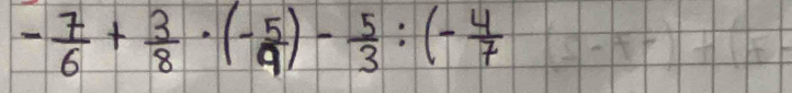 - 7/6 + 3/8 · (- 5/9 )- 5/3 :(- 4/7 