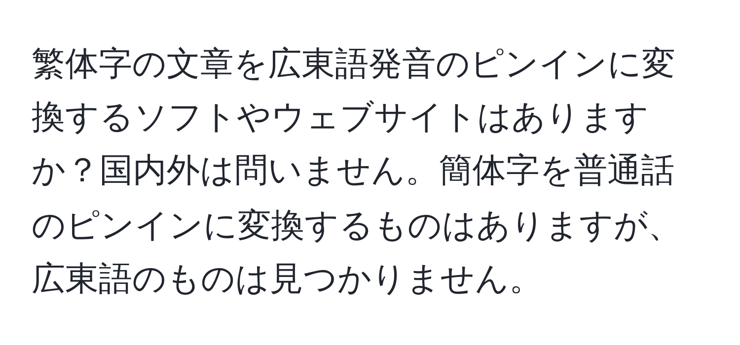 繁体字の文章を広東語発音のピンインに変換するソフトやウェブサイトはありますか？国内外は問いません。簡体字を普通話のピンインに変換するものはありますが、広東語のものは見つかりません。