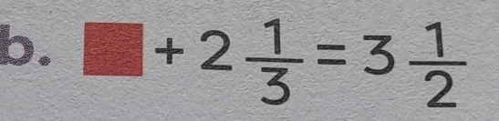 □ +2 1/3 =3 1/2 