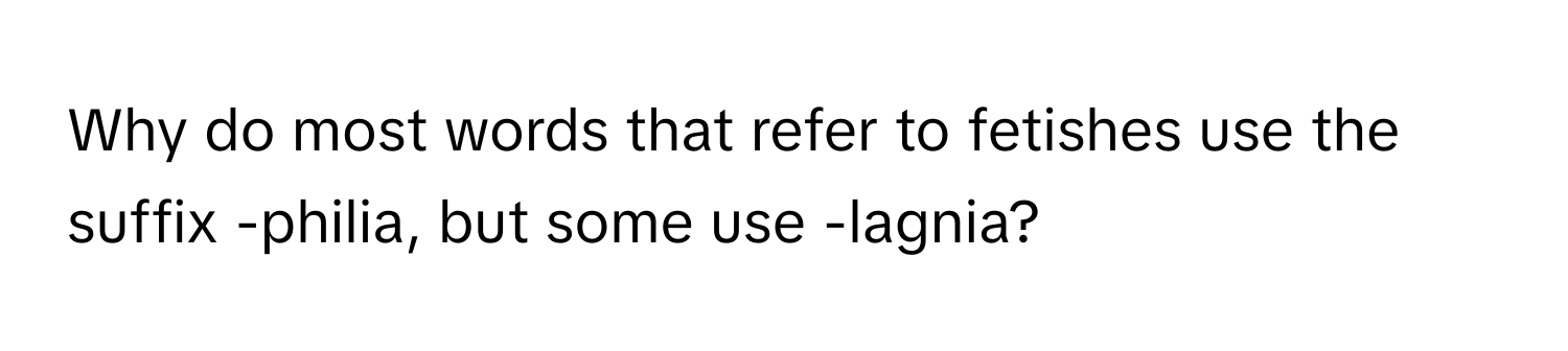 Why do most words that refer to fetishes use the suffix -philia, but some use -lagnia?