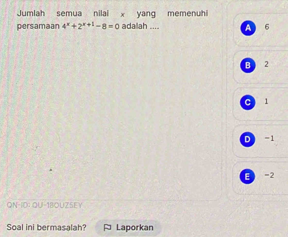 Jumlah semua nilai x yang memenuhi
persamaan 4^x+2^(x+1)-8=0 adalah .... A 6
B  2
c 1
D -1
E -2
QN-ID: QU-18OUZSEY
Soal ini bermasalah? ¤ Laporkan