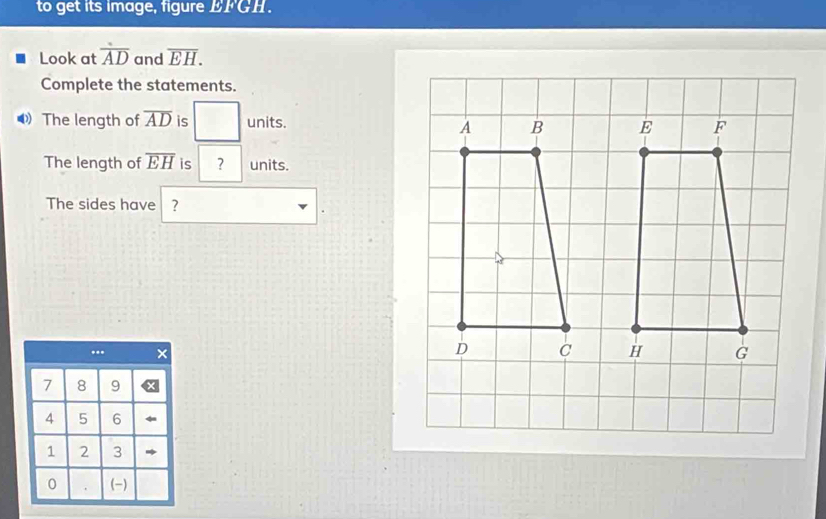 to get its image, figure EFGH. 
Look at overline AD and overline EH. 
Complete the statements. 
The length of overline AD is □ units. 
The length of overline EH is ？ units. 
The sides have ? 
.**
7 8 9
4 5 6
1 2 3
0 . (-)