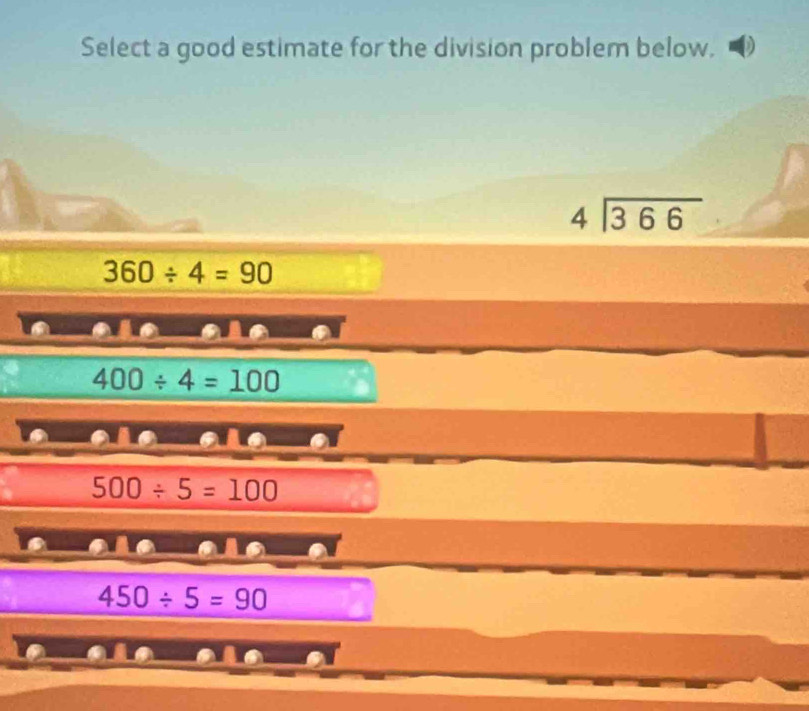 Select a good estimate for the division problem below.
beginarrayr 4encloselongdiv 366endarray
360/ 4=90
400/ 4=100
500/ 5=100
450/ 5=90