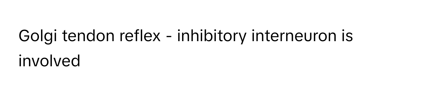 Golgi tendon reflex - inhibitory interneuron is involved