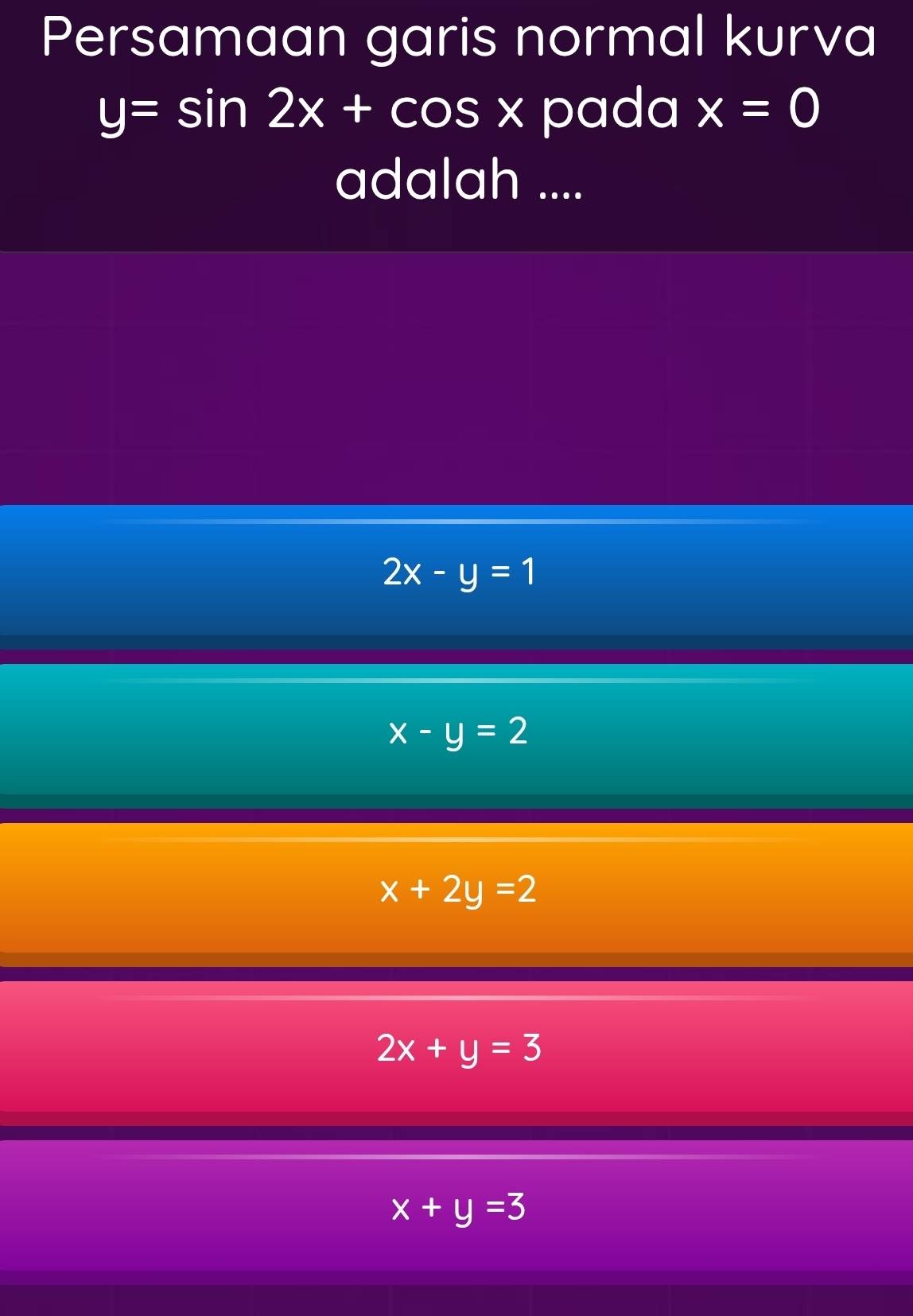 Persamaan garis normal kurva
y=sin 2x+cos x pada x=0
adalah ....
2x-y=1
x-y=2
x+2y=2
2x+y=3
x+y=3