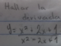 Hallar la 
derivada
y= (x^2+2x+1)/x^2-2x+1 