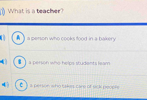 ) What is a teacher?
D A  a person who cooks food in a bakery
B L a person who helps students learn
C ) a person who takes care of sick people