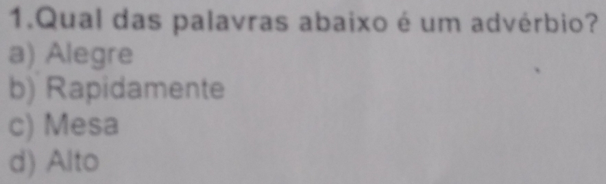 Qual das palavras abaixo é um advérbio?
a) Alegre
b) Rapidamente
c) Mesa
d) Alto