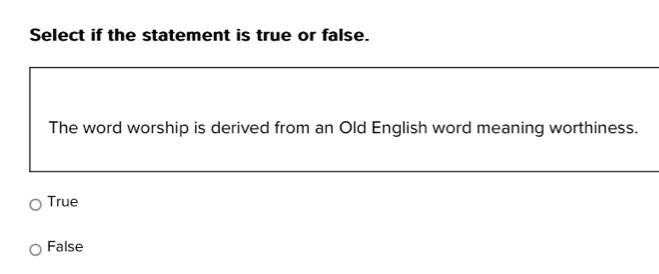 Select if the statement is true or false.
The word worship is derived from an Old English word meaning worthiness.
True
False