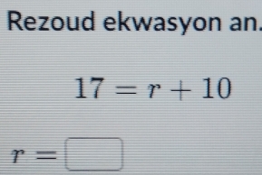 Rezoud ekwasyon an.
17=r+10
r=□