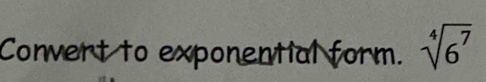 Convert to exponential form. sqrt[4](6^7)