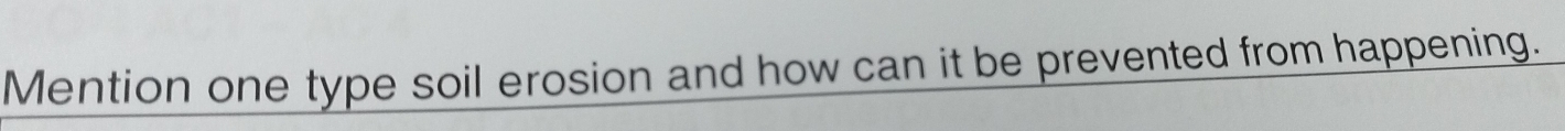 Mention one type soil erosion and how can it be prevented from happening.
