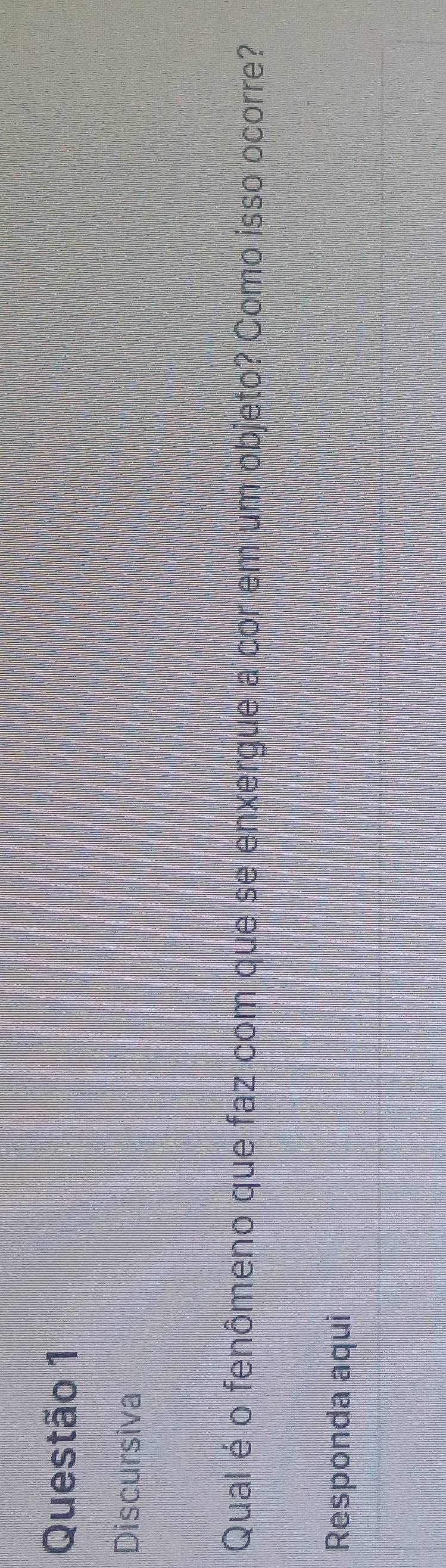 Discursiva 
Qual é o fenômeno que faz com que se enxergue a cor em um objeto? Como isso ocorre? 
Responda aqui