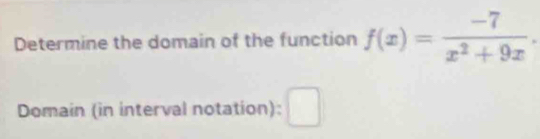 Determine the domain of the function f(x)= (-7)/x^2+9x . 
Domain (in interval notation)