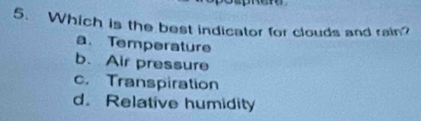 Which is the best indicator for clouds and rain?
a. Temperature
b. Air pressure
c. Transpiration
d. Relative humidity