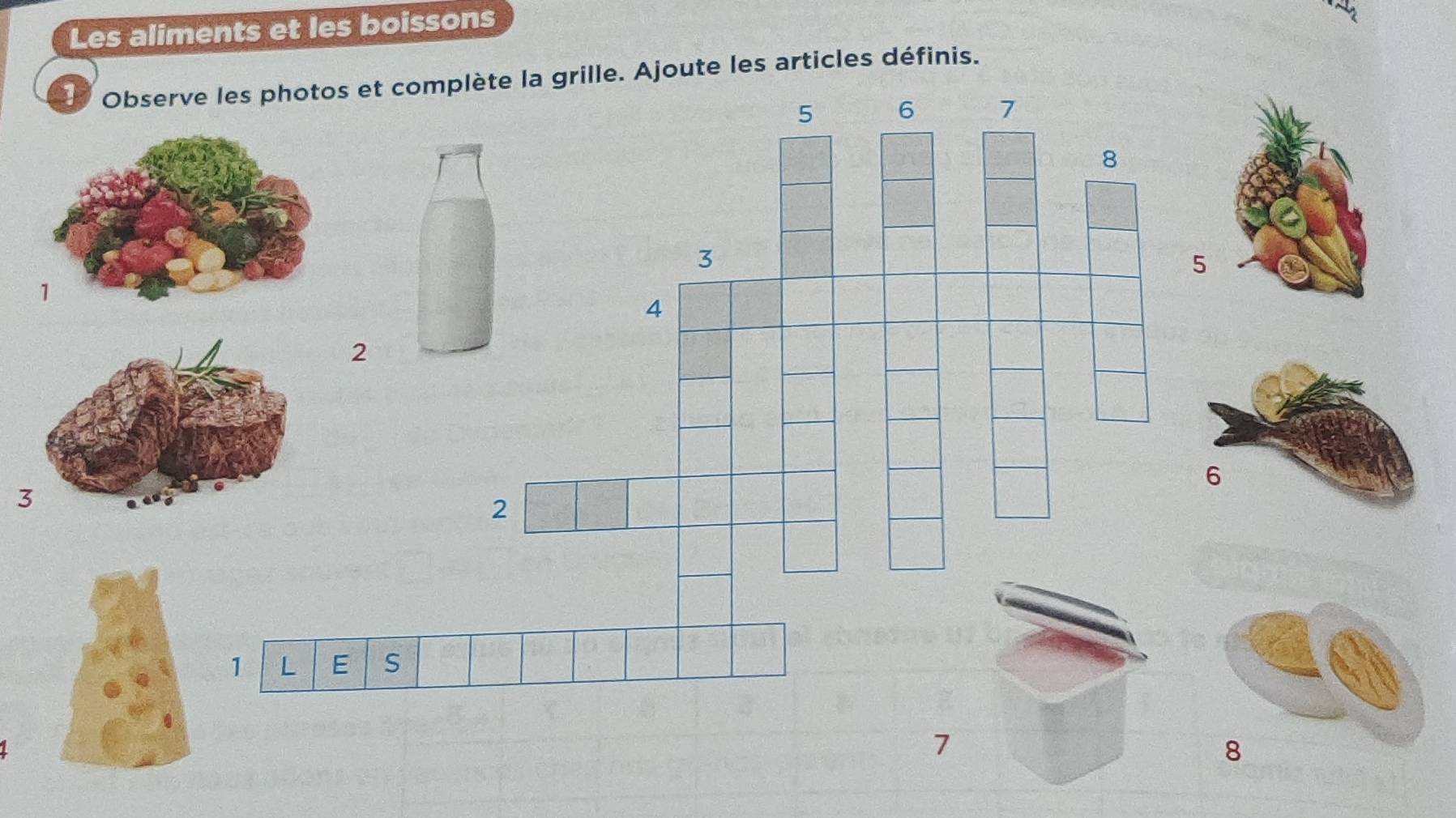 Les aliments et les boissons 
Observe les photos et complète la grille. Ajoute les articles définis.
5 6 7
8
3
5
4
2
2
1 L E S
7