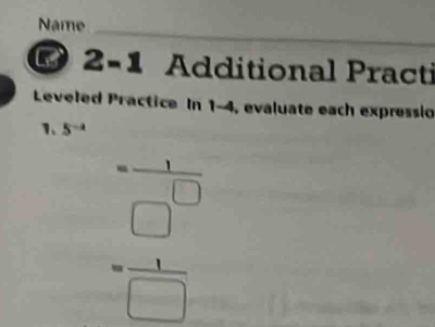 Name 
2- 1 、 . Additional Practi 
_ 
Leveled Practice In 1-4, evaluate each expressio 
1. 5^(-2)
beginarrayr -1 + hline □  + hline □ endarray