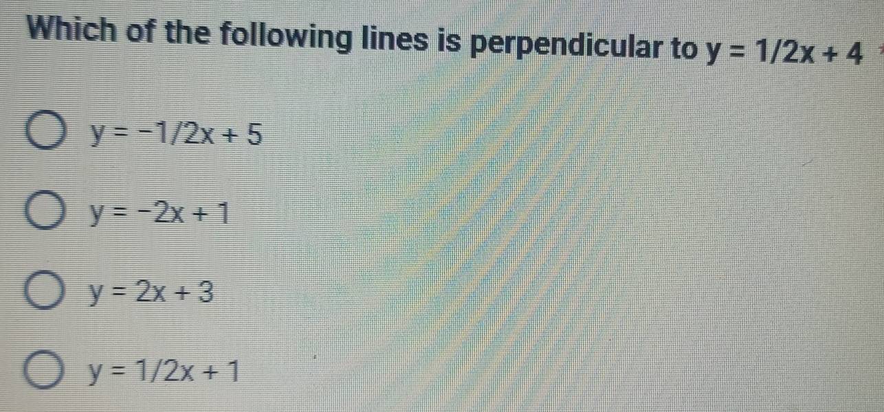 Which of the following lines is perpendicular to y=1/2x+4
y=-1/2x+5
y=-2x+1
y=2x+3
y=1/2x+1